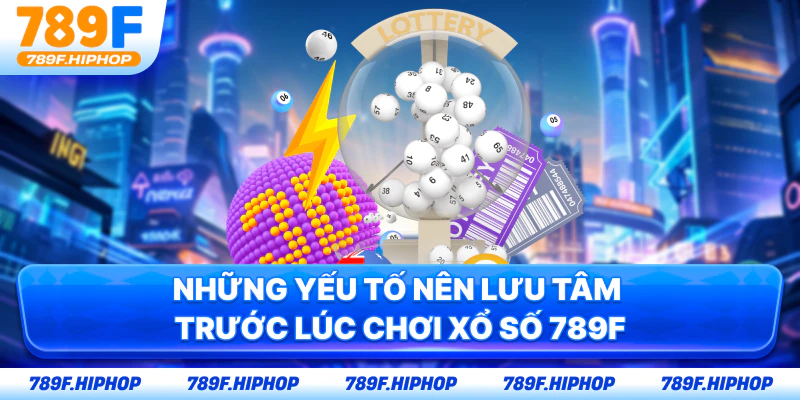 Những yếu tố nên lưu tâm trước lúc chơi xổ số 789F